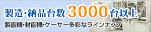 製造・納品台数3000台以上、製函機・封函機・ケーサー多彩なラインナップ